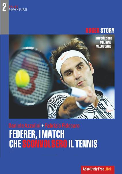 Federer, i match che sconvolsero il tennis. Roger Story - Daniele Azzolini,Fabrizio Fidecaro - copertina