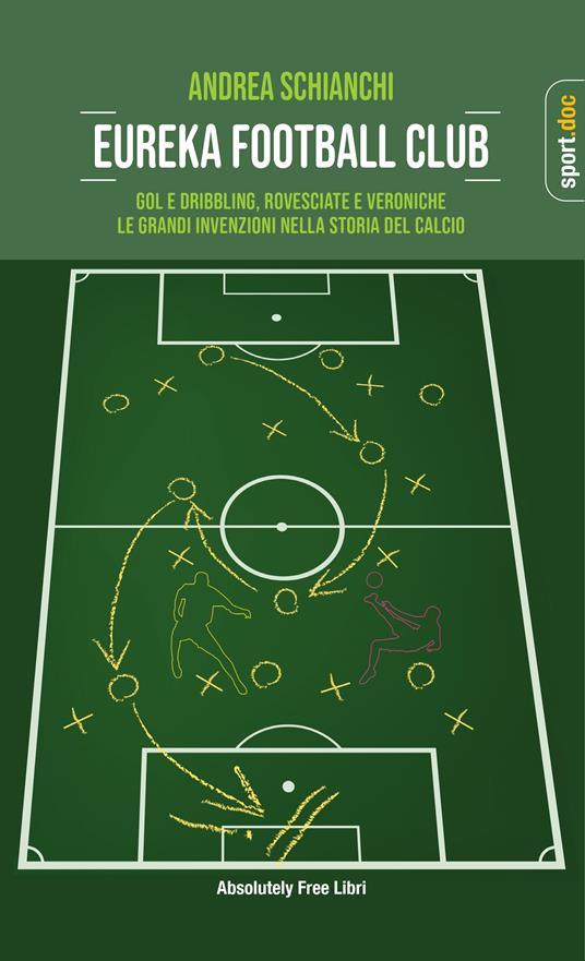 Eureka Football Club. Gol e dribbling, rovesciate e veroniche. Le grandi invenzioni nella storia del calcio - Andrea Schianchi - copertina