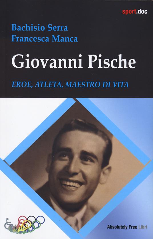 Giovanni Pische. Eroe, atleta, maestro di vita - Bachisio Serra,Francesca Manca - copertina