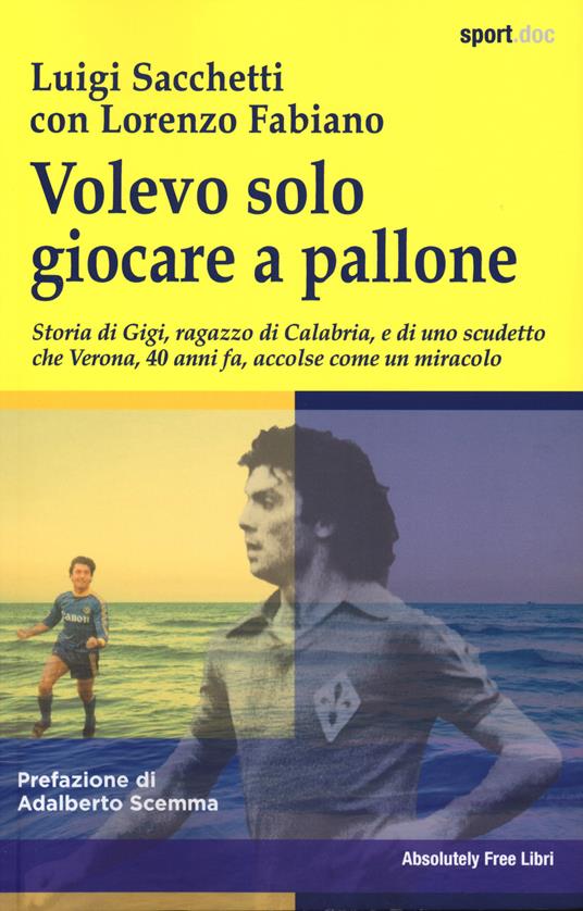 Volevo solo giocare a pallone. Storia di Gigi, ragazzo di Calabria, e di uno scudetto che Verona, 40 anni fa, accolse come un miracolo - Luigi Sacchetti,Lorenzo Fabiano - copertina