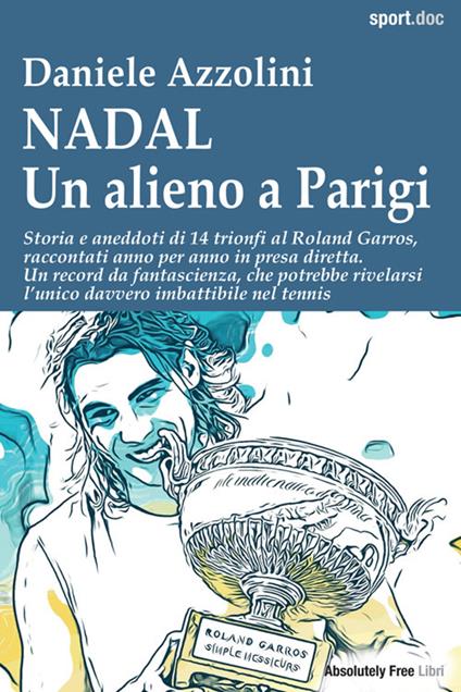 Nadal. Un alieno a Parigi. Storia e aneddoti di 14 trionfi al Roland Garros, raccontati anno per anno in presa diretta. Un record da fantascienza, che potrebbe rivelarsi l'unico davvero imbattibile nel tennis - Daniele Azzolini - ebook
