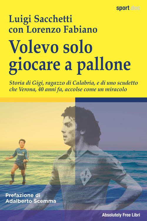 Volevo solo giocare a pallone. Storia di Gigi, ragazzo di Calabria, e di uno scudetto che Verona, 40 anni fa, accolse come un miracolo - Lorenzo Fabiano,Luigi Sacchetti - ebook