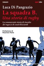 La squadra B. Una storia di rugby. La commovente storia di riscatto dei ragazzi di coach Ricciardi