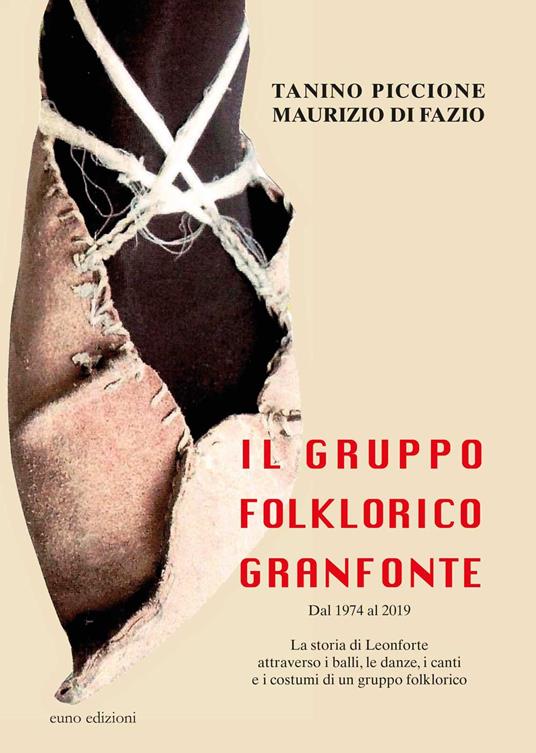 Il Gruppo folklorico Granfonte. Dal 1974 al 2019. La storia di Leonforte attraverso i balli, i canti e i costumi di un gruppo folklorico - Tanino Piccione,Maurizio Di Fazio - copertina