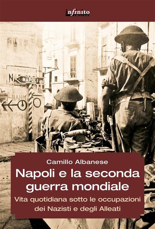 Napoli e la Seconda guerra mondiale. Vita quotidiana sotto le occupazioni dei nazisti e degli alleati - Camillo Albanese - ebook