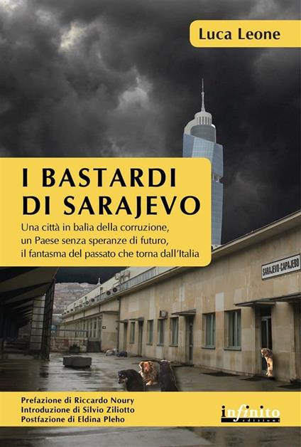 I bastardi di Sarajevo. Una città in balia della corruzione, un paese senza speranze di futuro, il fantasma del passato che torna dall'Italia - Luca Leone - ebook