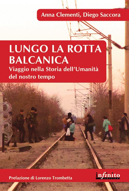 Lungo la rotta balcanica. Viaggio nella storia dell'umanità del nostro tempo - Anna Clementi,Diego Saccora - copertina