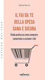 Il fai da te della spesa sana e sicura. Guida pratica su come comprare, conservare e cucinare i cibi