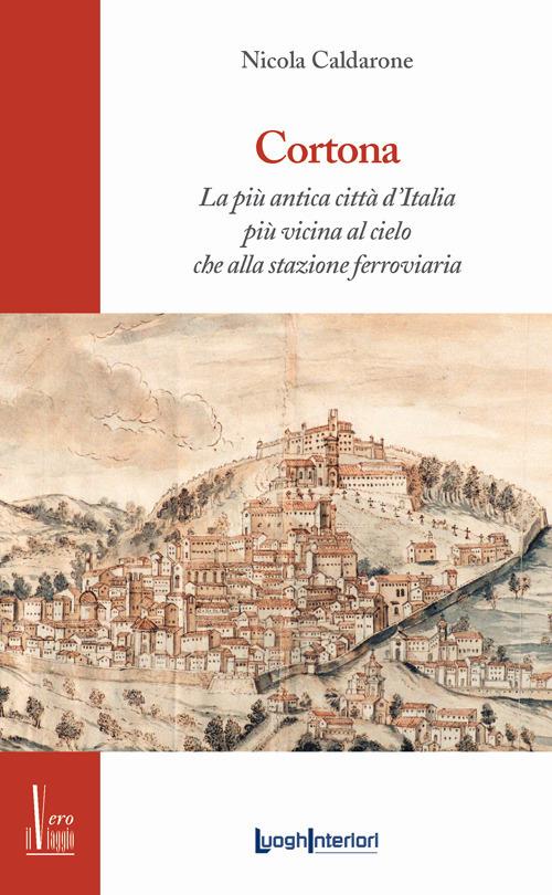Cortona. La più antica città d'Italia, più vicina al cielo che alla stazione ferroviaria - Nicola Caldarone - copertina