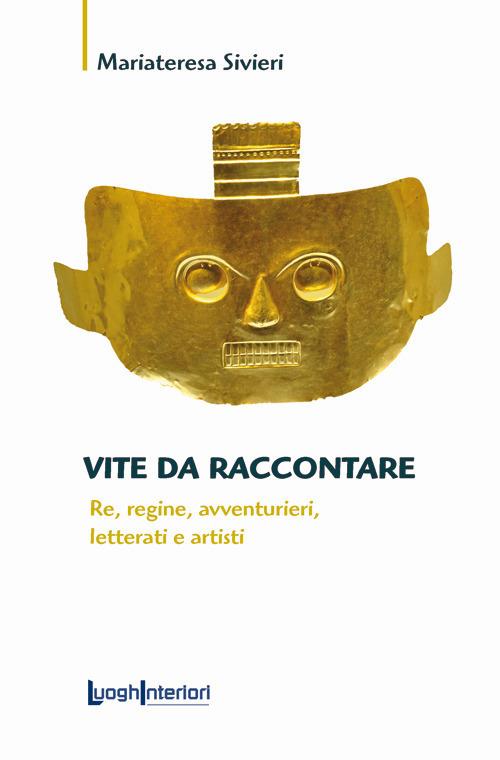 Vite da raccontare. Re, regine, avventurieri, letterati e artisti - Mariateresa Sivieri - copertina