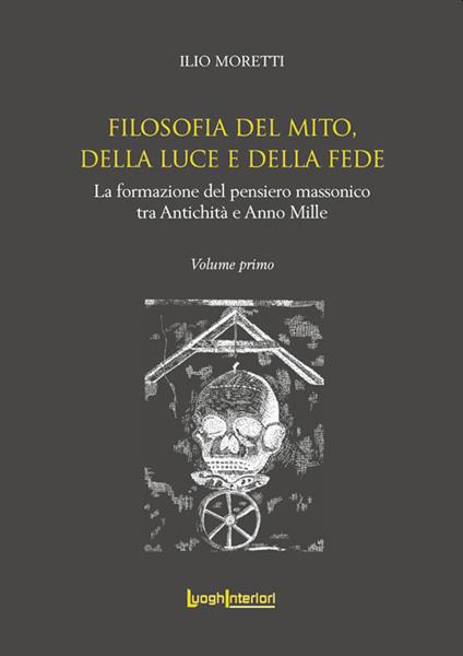 Filosofia del Mito, della Luce e della Fede. La formazione del pensiero massonico tra Antichità e Anno Mille - Ilio Moretti - copertina