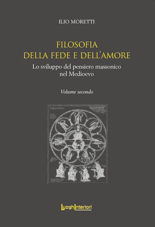 Filosofia della fede e dell'amore. Lo sviluppo del pensiero massonico nel Medioevo - Ilio Moretti - copertina