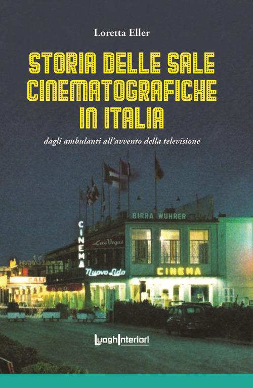 Storia delle sale cinematografiche in Italia. Dagli ambulanti all'avvento della televisione. Ediz. illustrata - Loretta Eller - copertina
