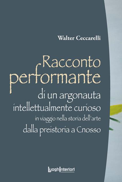 Racconto performante di un argonauta intellettualmente curioso. In viaggio nella storia dell'arte dalla preistoria a Cnosso - Walter Ceccarelli - copertina