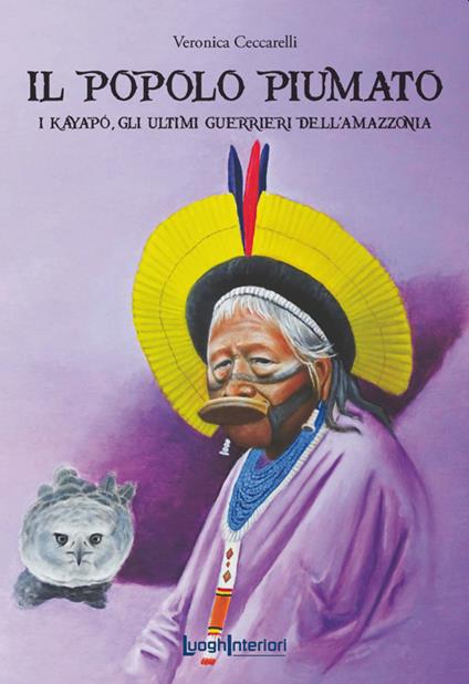 Il popolo piumato. I Kayapó, gli ultimi guerrieri dell'Amazzonia - Veronica Ceccarelli - copertina