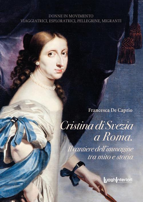 Cristina di Svezia a Roma. Il cantiere dell'immagine tra mito e storia - Francesca De Caprio - copertina