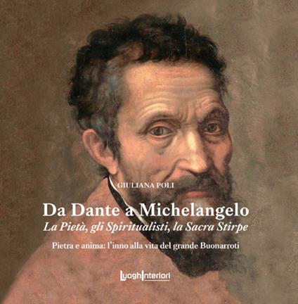 Da Dante a Michelangelo. La Pietà, gli Spiritualisti, la Sacra Stirpe - Giuliana Poli - copertina