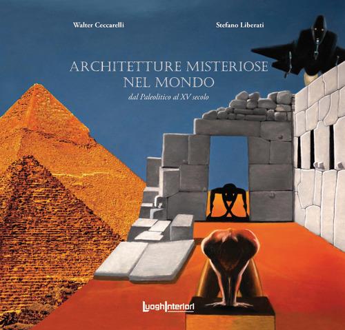 Architetture misteriose nel mondo. Dal Paleolitico al XV secolo - Walter Ceccarelli,Stefano Liberati - copertina