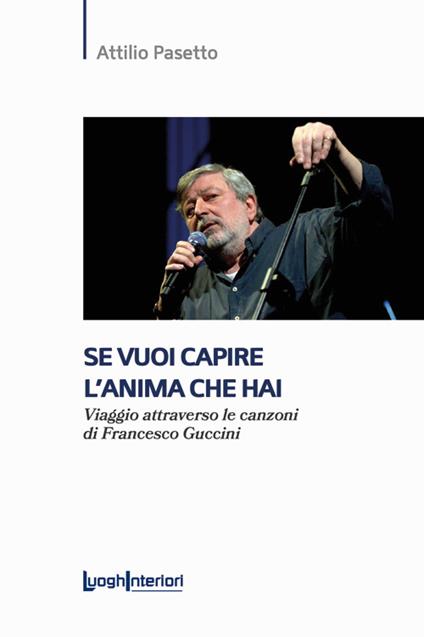 Se vuoi capire l'anima che hai. Viaggio attraverso le canzoni di Francesco Guccini - Attilio Pasetto - copertina