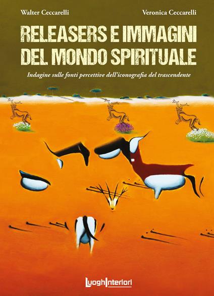 Releasers e immagini del mondo spirituale. Indagine sulle fonti percettive dell'iconografia del trascendente. Ediz. illustrata - Walter Ceccarelli,Veronica Ceccarelli - copertina