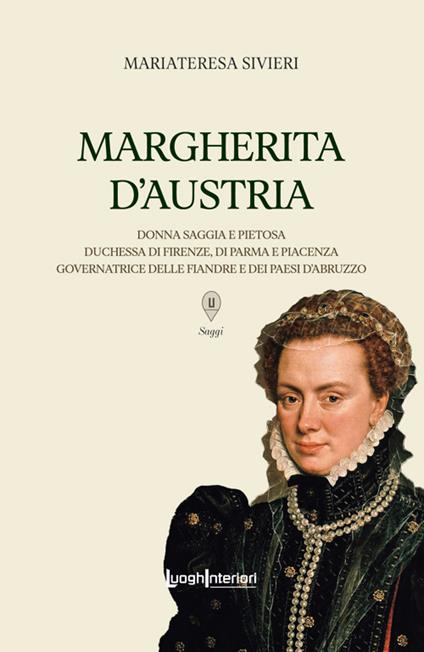 Margherita d'Austria. Donna saggia e pietosa, duchessa di Firenze, di Parma e Piacenza, governatrice delle Fiandre e dei Paesi d'Abruzzo - Mariateresa Sivieri - copertina