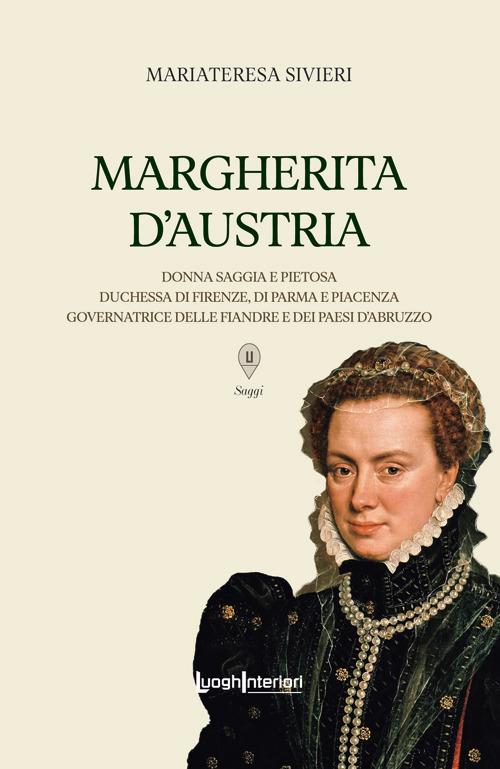 Margherita d'Austria. Donna saggia e pietosa, duchessa di Firenze, di Parma e Piacenza, governatrice delle Fiandre e dei Paesi d'Abruzzo - Mariateresa Sivieri - copertina