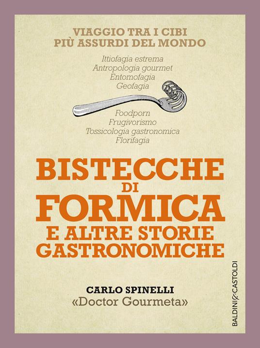 Bistecche di formica e altre storie gastronomiche. Viaggio tra i cibi più assurdi del mondo - Carlo Spinelli - ebook