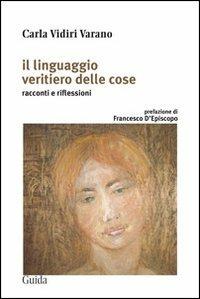 Il Linguaggio veritiero delle cose. Racconti e riflessioni - Carla Vidiri Varano - copertina