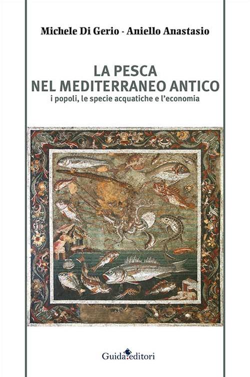 La pesca nel Mediterraneo antico. I popoli, le specie acquatiche e l'economia - Michele Di Gerio,Aniello Anastasio - copertina