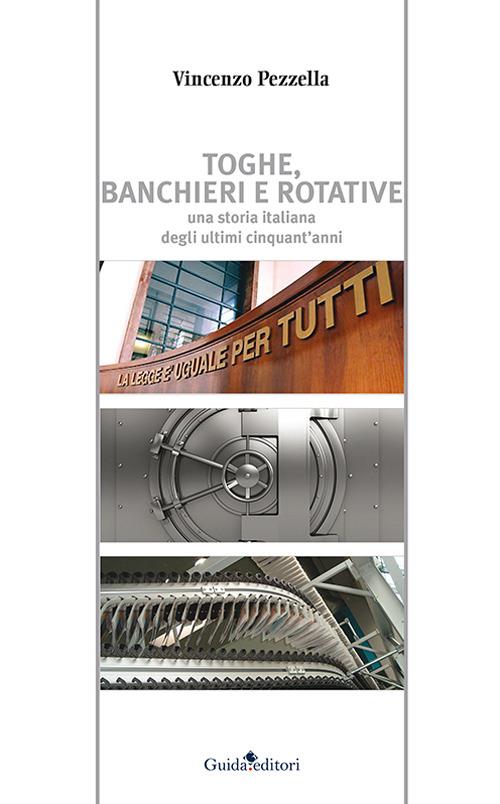 Toghe, banchieri e rotative. Una storia italiana degli ultimi cinquant'anni - Vincenzo Pezzella - copertina