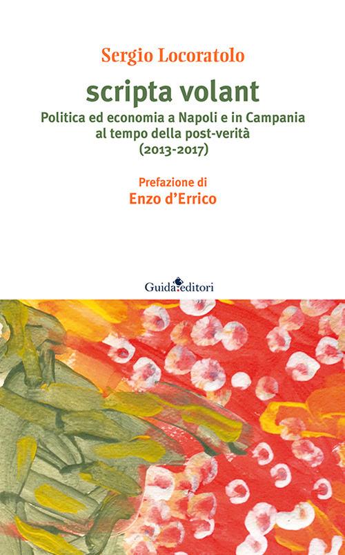 Scripta volant. Politica ed economia a Napoli e in Campania al tempo della post-verità (2013-2017) - Sergio Locoratolo - copertina