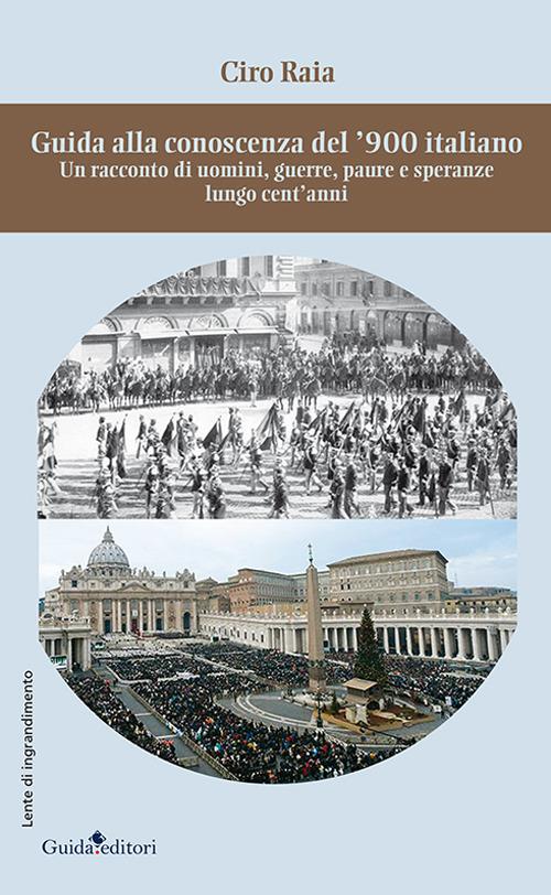 Guida alla conoscenza del '900 italiano. Un racconto di uomini, guerre, paure e speranze lungo cent'anni - Ciro Raia - copertina