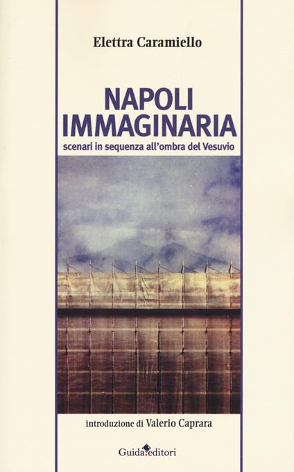 Napoli immaginaria. Scenari in sequenza all'ombra del Vesuvio - Elettra Caramiello - copertina