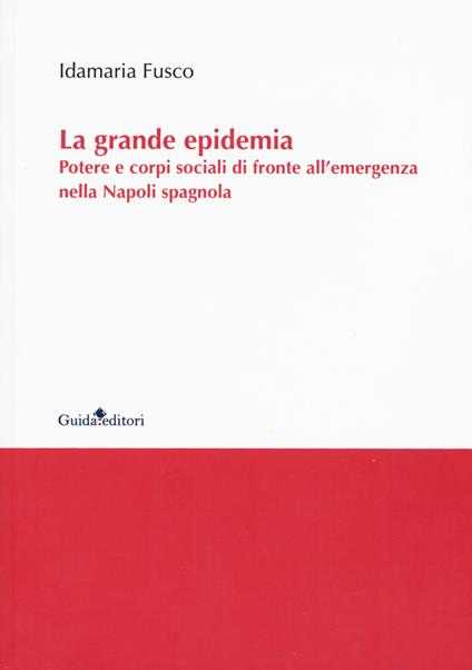 La grande epidemia. Potere e corpi sociali di fronte all'emergenza nella Napoli spagnola - Idamaria Fusco - copertina