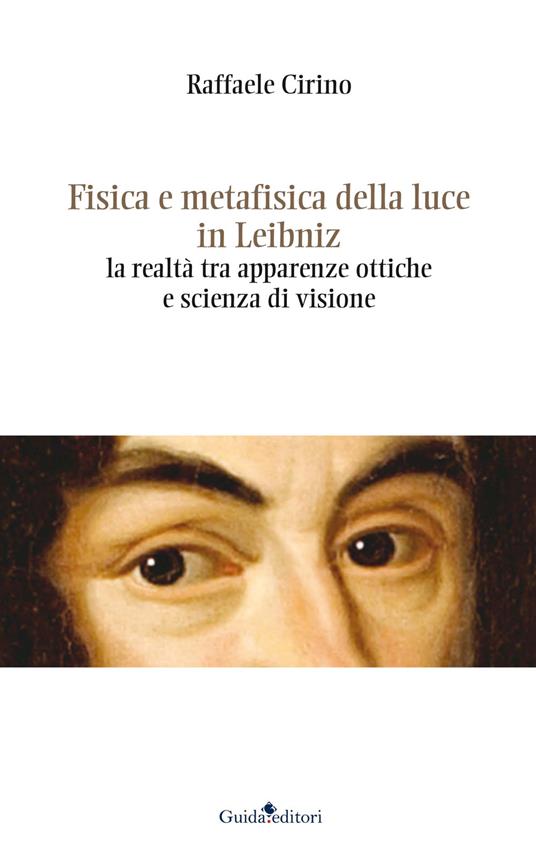Fisica e metafisica della luce in Leibniz. La realtà tra apparenze ottiche e scienza di visione - Raffaele Cirino - copertina
