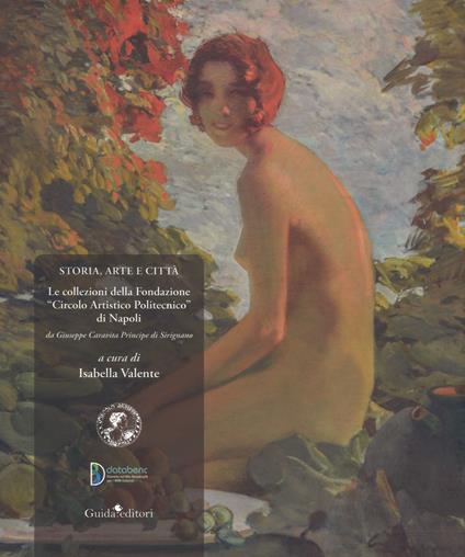 Storia, arte e città. Le collezioni della Fondazione «Circolo Artistico Politecnico» di Napoli. Da Giuseppe Caravita principe di Sirignano. Ediz. a colori - copertina