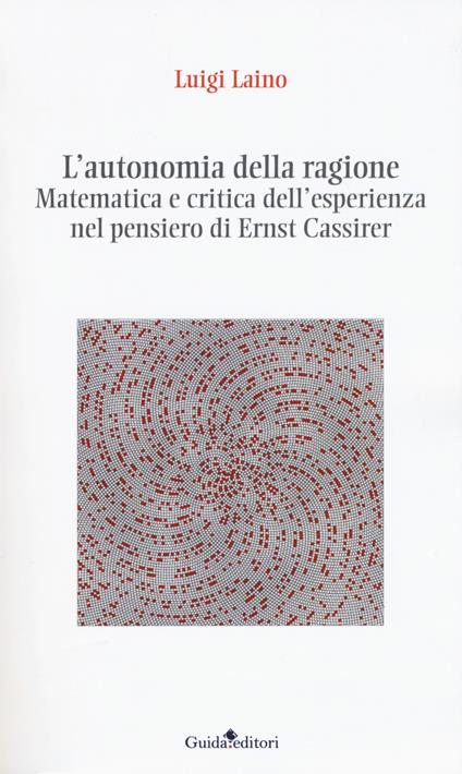 L' autonomia della ragione. Matematica e critica dell'esperienza nel pensiero di Ernst Cassirer - Luigi Laino - copertina