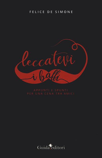 Leccatevi i baffi. Appunti e spunti per una cena tra amici - Felice De Simone - copertina