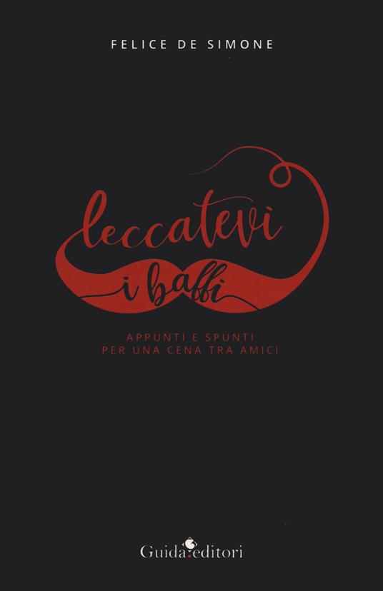 Leccatevi i baffi. Appunti e spunti per una cena tra amici - Felice De Simone - copertina