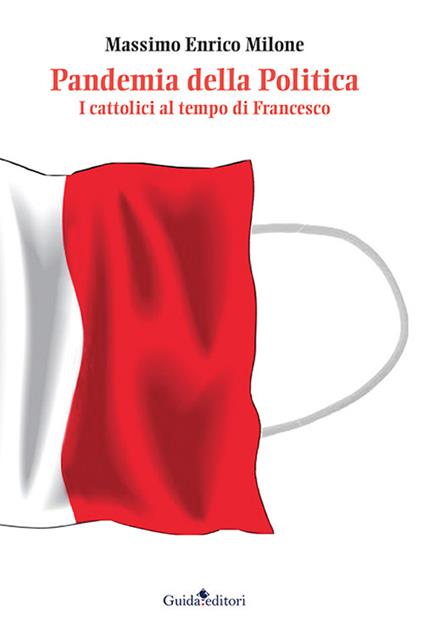 Pandemia della politica. I cattolici al tempo di Francesco - Massimo Enrico Milone - copertina