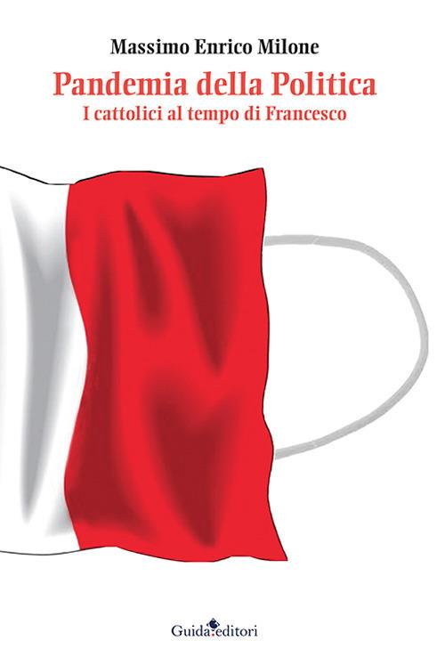 Pandemia della politica. I cattolici al tempo di Francesco - Massimo Enrico Milone - copertina