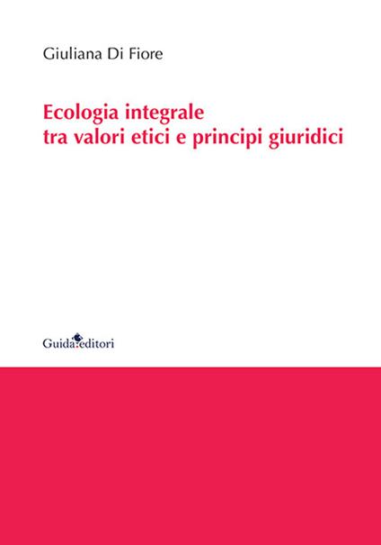 Ecologia integrale tra valori etici e principi giuridici - Giuliana Di Fiore - copertina