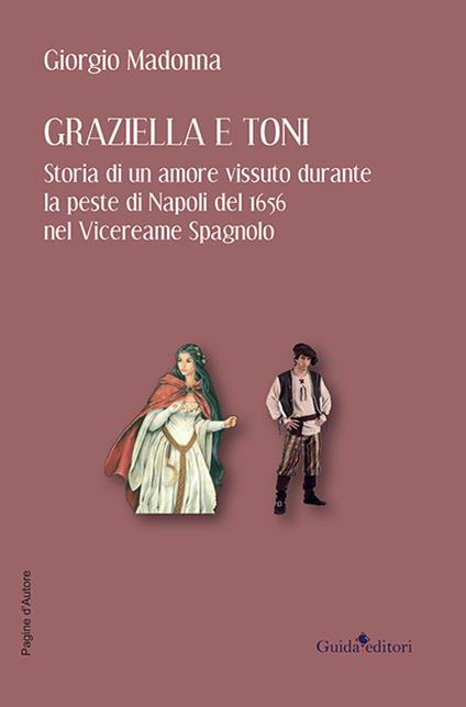 Graziella e Toni. Storia di un amore vissuto durante la peste di Napoli del 1656 nel Vicereame Spagnolo - Giorgio Madonna - copertina