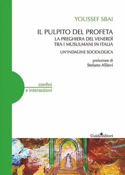 Il pulpito del profeta. La preghiera del venerdì tra i musulmani in Italia. Un'indagine sociologica - Youssef Sbai - copertina