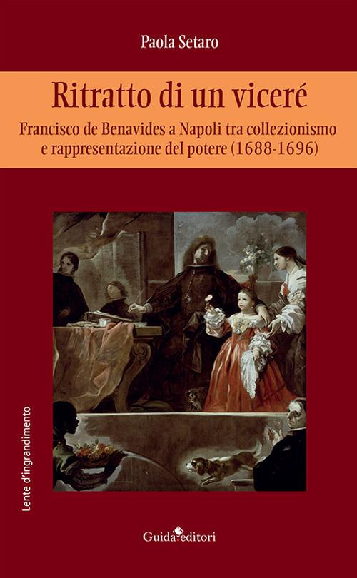 Ritratto di un viceré. Francesco de Benavides a Napoli tra collezionismo e rappresentazione del potere (1688-1696) - Paola Setaro - copertina