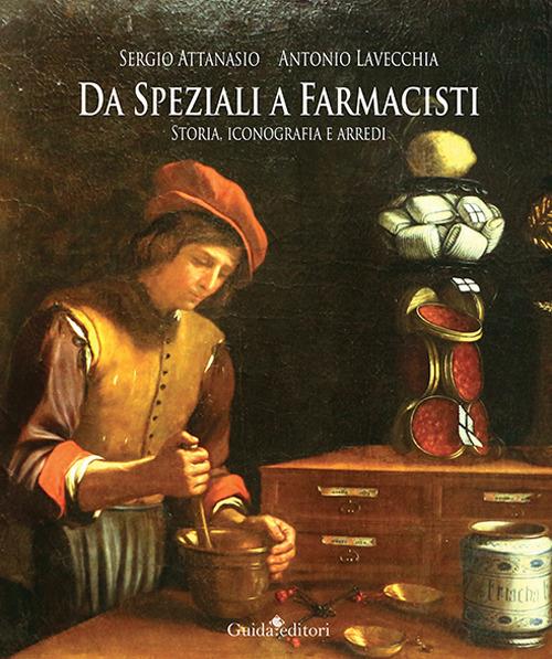 Da speziali a farmacisti. Storia, iconografia e arredi - Antonio Lavecchia,Sergio Attanasio - copertina
