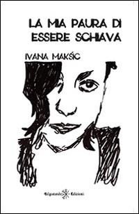La mia paura di essere schiava. Con Libro in brossura - Ivana Maksi - copertina