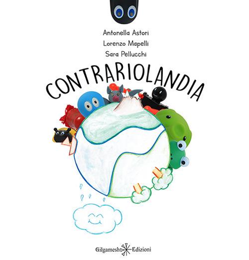 Contrariolandia. Ediz. illustrata - Antonella Astori,Lorenzo Mapelli,Sara Pellucchi - copertina