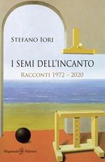 I semi dell'incanto. Racconti 1972-2020