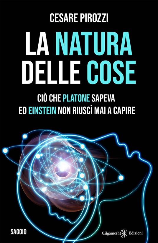 La natura delle cose. Ciò che Platone sapeva ed Einstein non riuscì mai a capire - Cesare Pirozzi - copertina